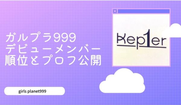 【ガルプラ999最終順位まとめ】kep1er(ケプラー）デビューメンバーは誰？